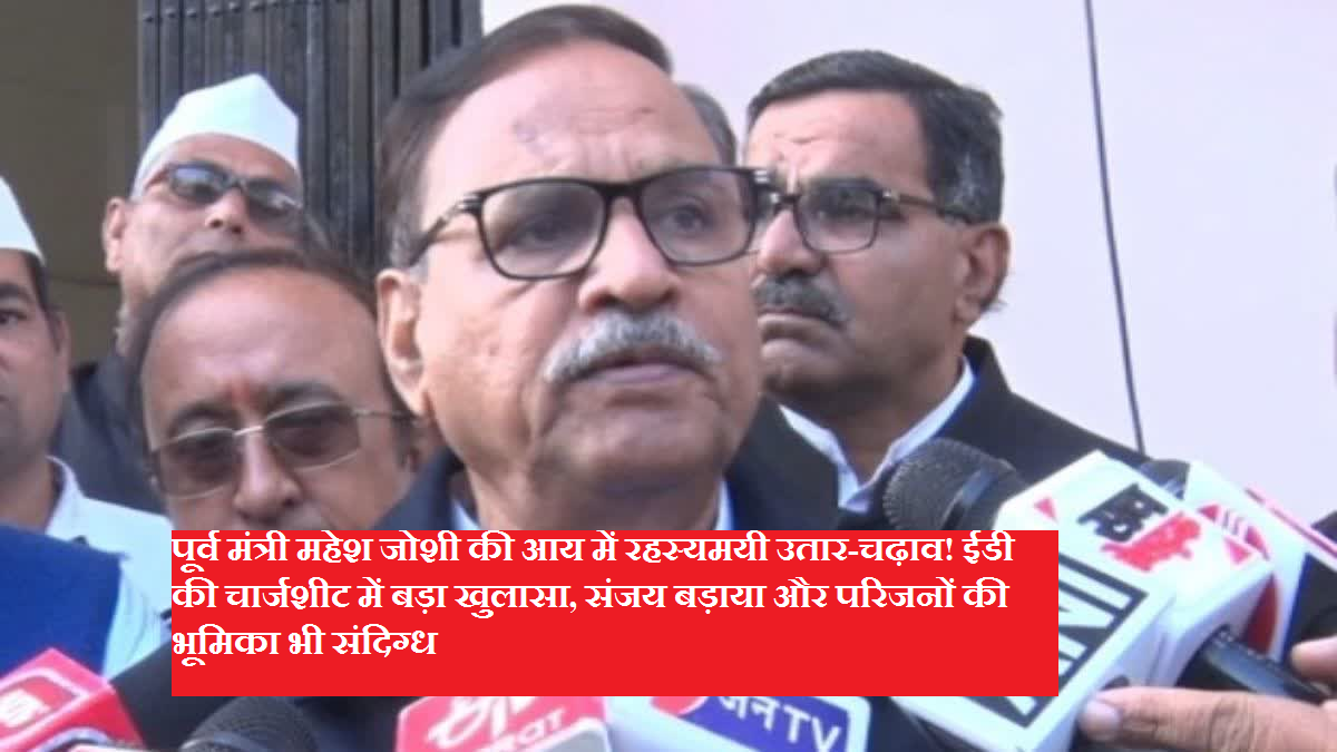 Mysterious fluctuations in the income of former minister Mahesh Joshi! Big disclosure in ED's charge sheet, role of Sanjay Badaya and family members also suspicious