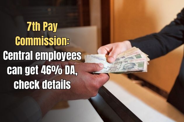 7th Pay Commission: Central employees can get 46% DA, check details