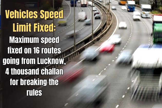 Vehicles Speed Limit Fixed: Big news! Maximum speed fixed on 16 routes going from Lucknow, 4 thousand challan for breaking the rules