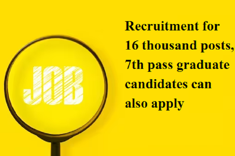 Sarkari Naukri 2023: Recruitment for 16 thousand posts, 7th pass graduate candidates can also apply