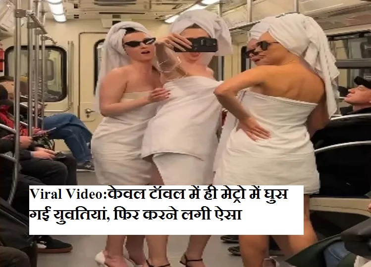 Viral video: Women entered the metro wearing only towels, then...